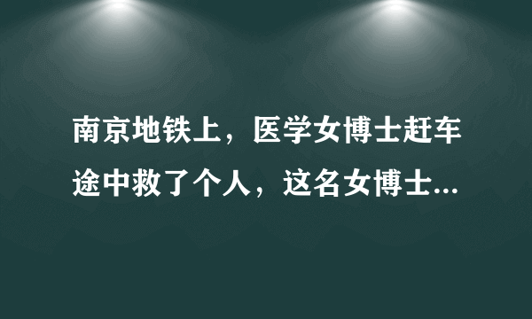 南京地铁上，医学女博士赶车途中救了个人，这名女博士是否值得我们称赞？