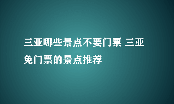 三亚哪些景点不要门票 三亚免门票的景点推荐