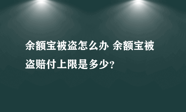 余额宝被盗怎么办 余额宝被盗赔付上限是多少？