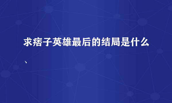 求痞子英雄最后的结局是什么、