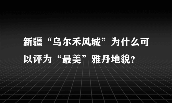 新疆“乌尔禾风城”为什么可以评为“最美”雅丹地貌？