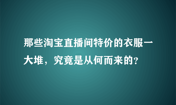 那些淘宝直播间特价的衣服一大堆，究竟是从何而来的？