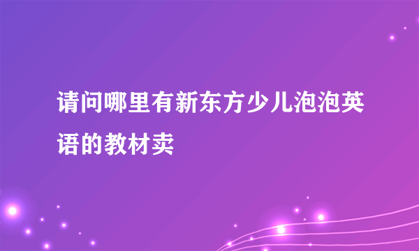 请问哪里有新东方少儿泡泡英语的教材卖