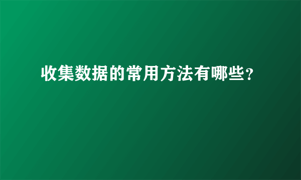 收集数据的常用方法有哪些？