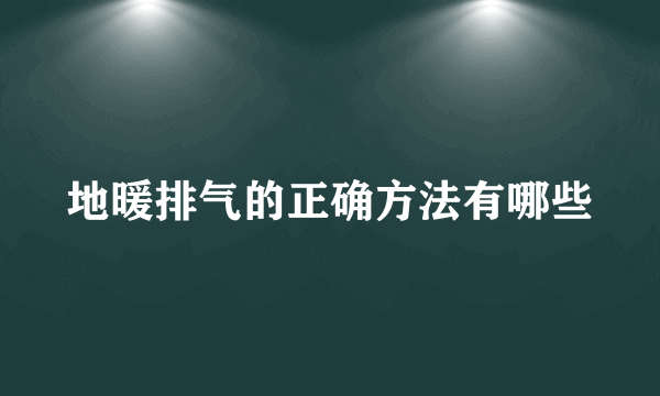 地暖排气的正确方法有哪些