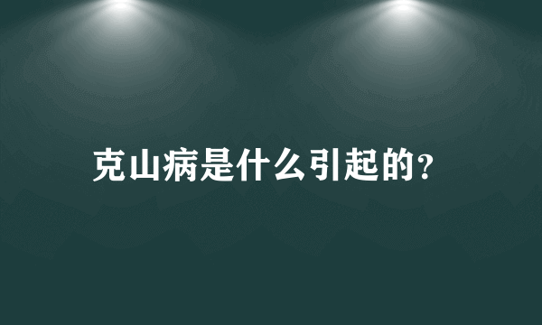 克山病是什么引起的？