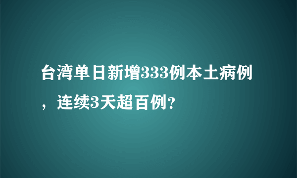 台湾单日新增333例本土病例，连续3天超百例？