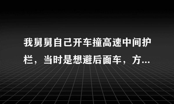 我舅舅自己开车撞高速中间护栏，当时是想避后面车，方向盘打急了，车前面全部撞坏，保险公司会全赔吗？