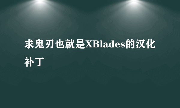 求鬼刃也就是XBlades的汉化补丁