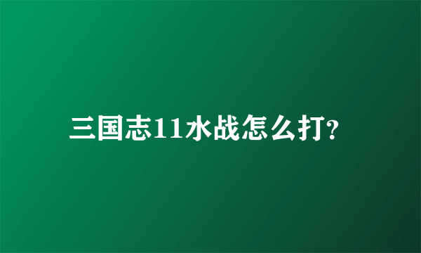 三国志11水战怎么打？