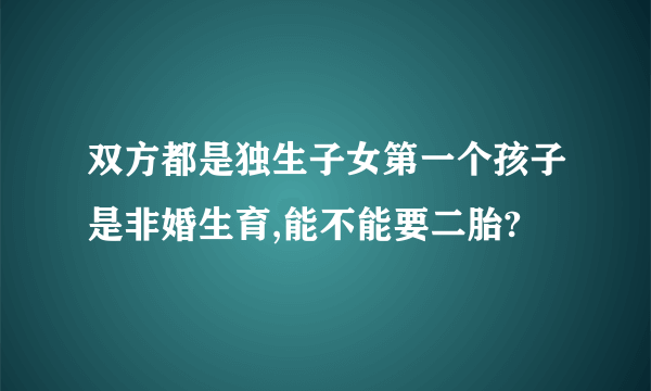 双方都是独生子女第一个孩子是非婚生育,能不能要二胎?