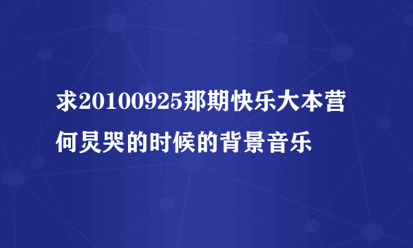 求20100925那期快乐大本营 何炅哭的时候的背景音乐