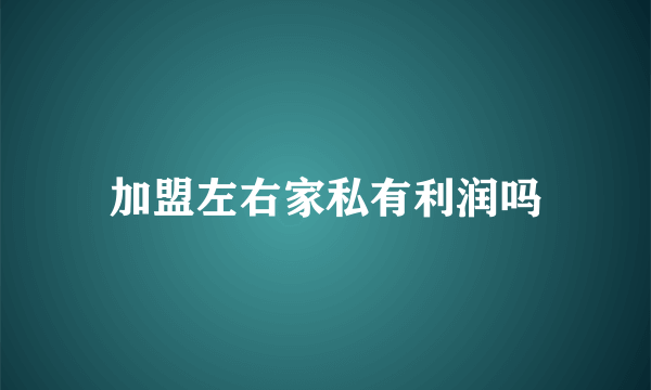 加盟左右家私有利润吗