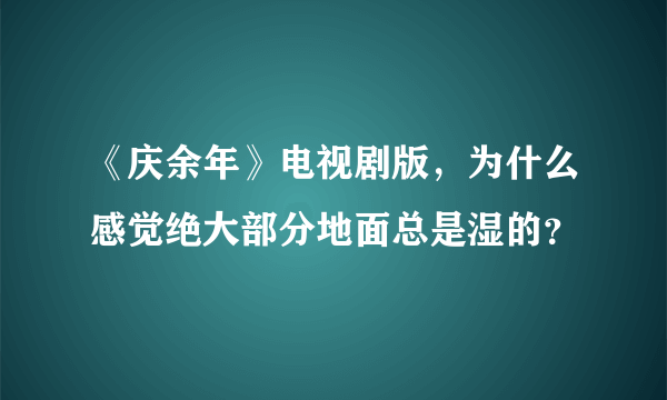 《庆余年》电视剧版，为什么感觉绝大部分地面总是湿的？