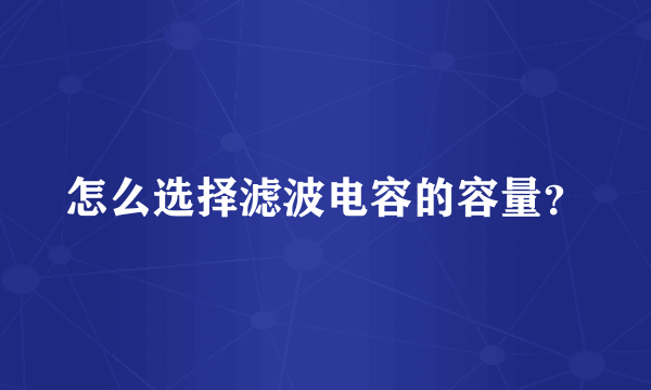 怎么选择滤波电容的容量？