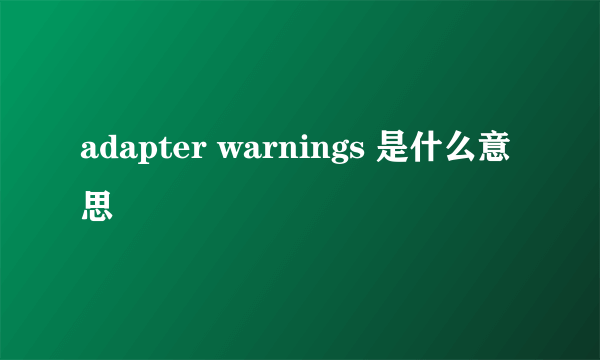 adapter warnings 是什么意思