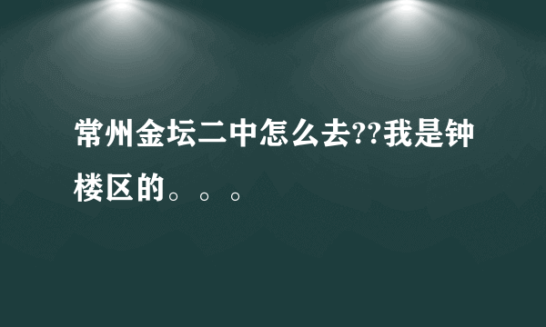 常州金坛二中怎么去??我是钟楼区的。。。