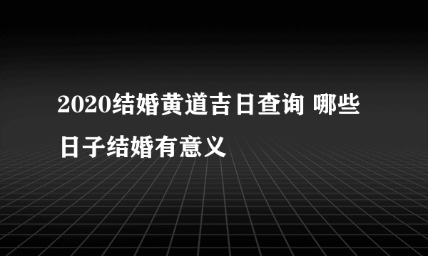 2020结婚黄道吉日查询 哪些日子结婚有意义