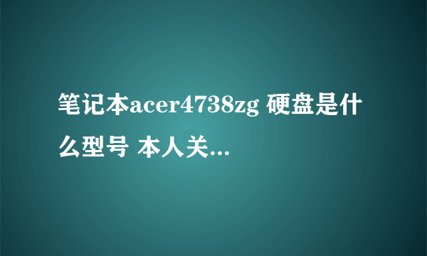 笔记本acer4738zg 硬盘是什么型号 本人关于电脑配件不懂 希望大家给我推荐一个 性价比高的硬盘 谢谢