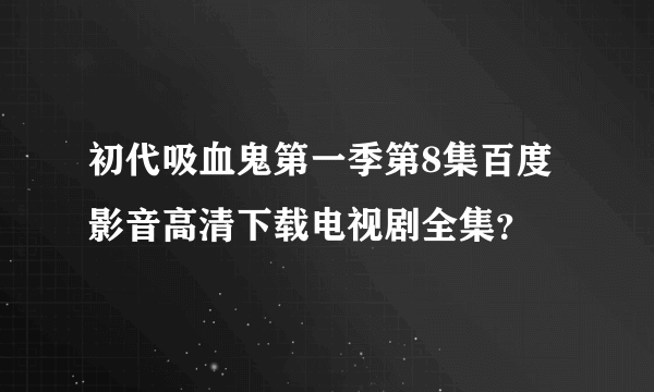 初代吸血鬼第一季第8集百度影音高清下载电视剧全集？