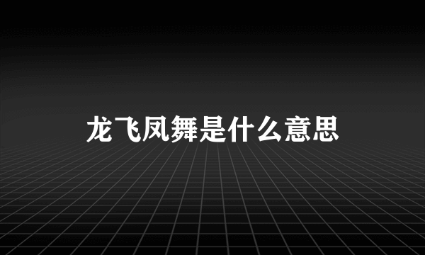 龙飞凤舞是什么意思