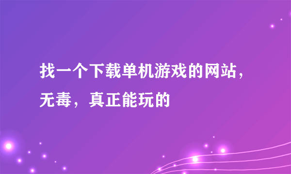 找一个下载单机游戏的网站，无毒，真正能玩的