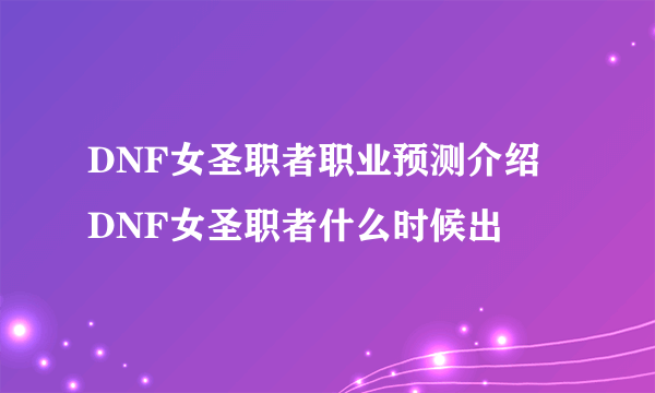 DNF女圣职者职业预测介绍 DNF女圣职者什么时候出