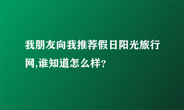 我朋友向我推荐假日阳光旅行网,谁知道怎么样？