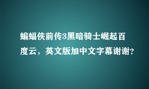 蝙蝠侠前传3黑暗骑士崛起百度云，英文版加中文字幕谢谢？