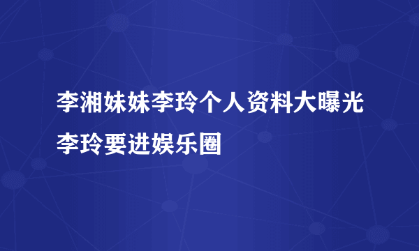 李湘妹妹李玲个人资料大曝光李玲要进娱乐圈