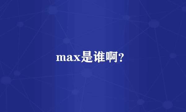 max是谁啊？