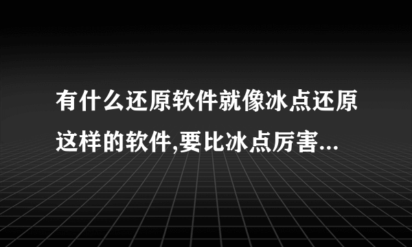 有什么还原软件就像冰点还原这样的软件,要比冰点厉害的,我说的不是一键恢復类的,说的是一重启电脑一还