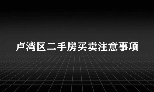 卢湾区二手房买卖注意事项