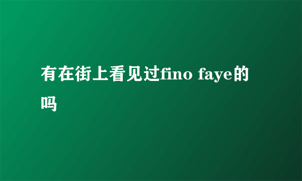 有在街上看见过fino faye的吗