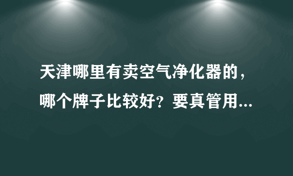 天津哪里有卖空气净化器的，哪个牌子比较好？要真管用的那种，谢谢！