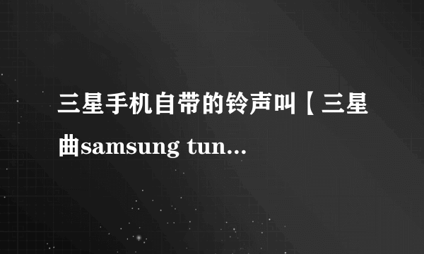 三星手机自带的铃声叫【三星曲samsung tune】的铃声很好听帮我传到