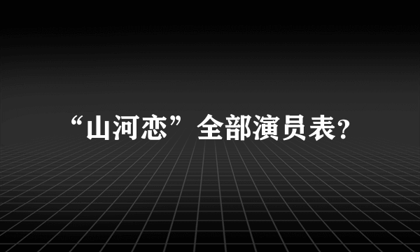 “山河恋”全部演员表？