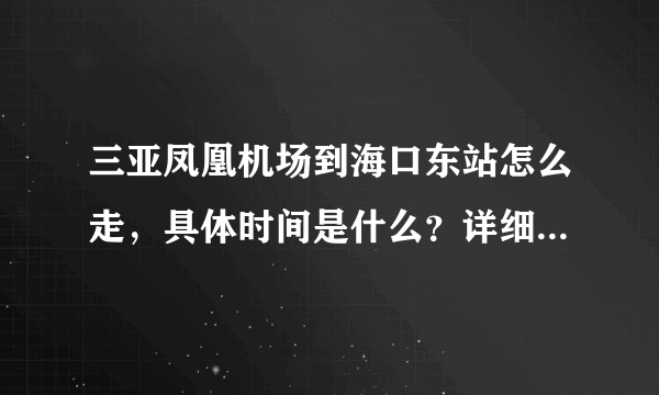 三亚凤凰机场到海口东站怎么走，具体时间是什么？详细一点，谢谢！！