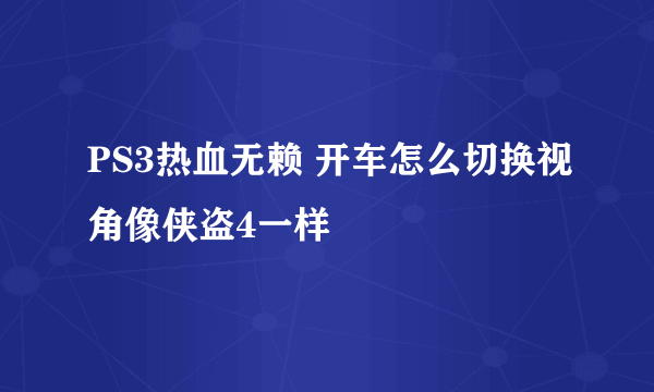 PS3热血无赖 开车怎么切换视角像侠盗4一样