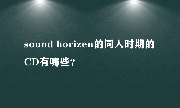 sound horizen的同人时期的CD有哪些？