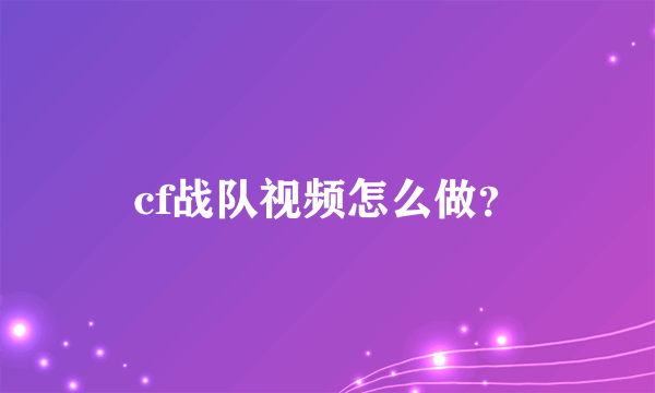 cf战队视频怎么做？