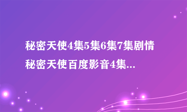 秘密天使4集5集6集7集剧情 秘密天使百度影音4集5集6集7集 秘密天使4集5集6集7集国语 秘密天使4集5集6下载