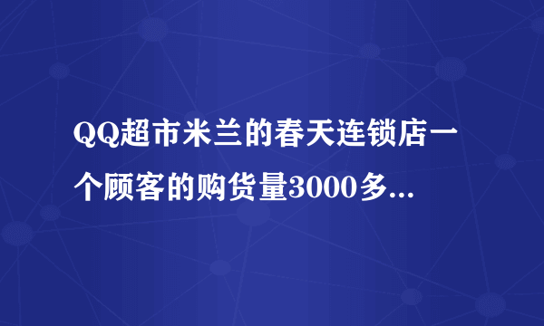 QQ超市米兰的春天连锁店一个顾客的购货量3000多，每个货架售货量100也不可能完美迎客，这是怎么回事？