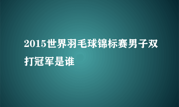 2015世界羽毛球锦标赛男子双打冠军是谁