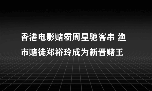 香港电影赌霸周星驰客串 渔市赌徒郑裕玲成为新晋赌王