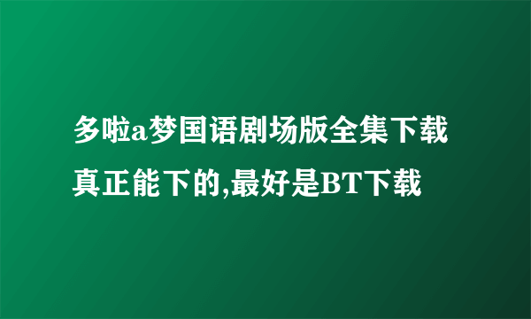 多啦a梦国语剧场版全集下载 真正能下的,最好是BT下载