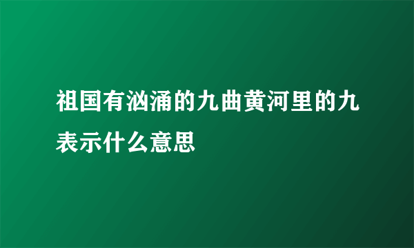 祖国有汹涌的九曲黄河里的九表示什么意思