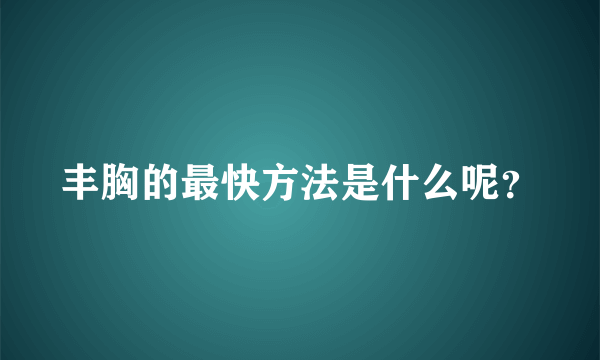 丰胸的最快方法是什么呢？