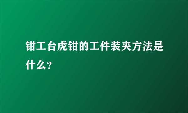 钳工台虎钳的工件装夹方法是什么？