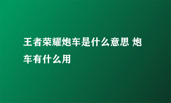 王者荣耀炮车是什么意思 炮车有什么用